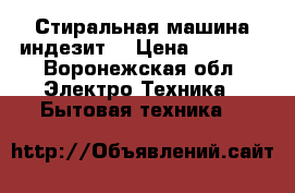 Стиральная машина индезит. › Цена ­ 3 000 - Воронежская обл. Электро-Техника » Бытовая техника   